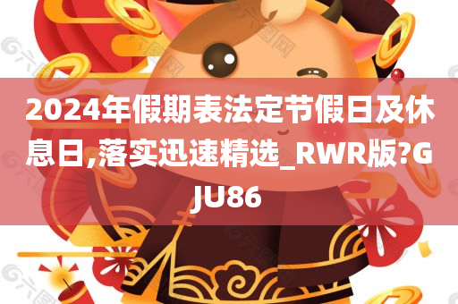 2024年假期表法定节假日及休息日,落实迅速精选_RWR版?GJU86