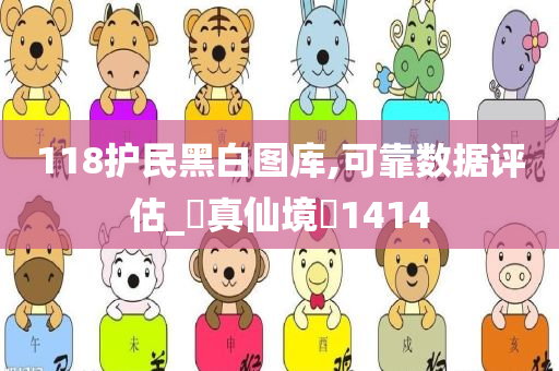 118护民黑白图库,可靠数据评估_‌真仙境‌1414