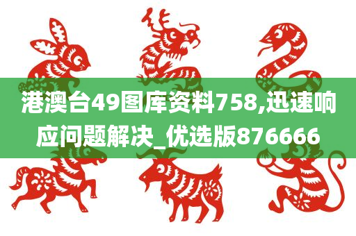 港澳台49图库资料758,迅速响应问题解决_优选版876666