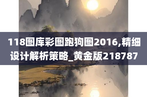 118图库彩图跑狗图2016,精细设计解析策略_黄金版218787