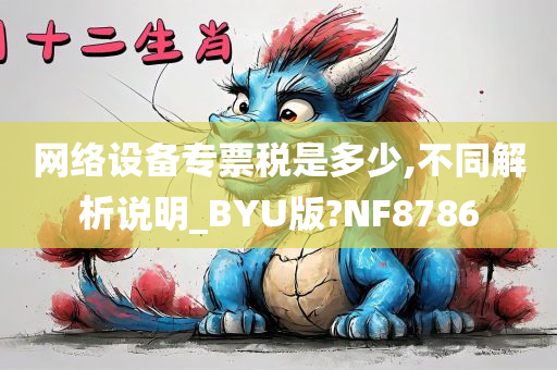 网络设备专票税是多少,不同解析说明_BYU版?NF8786