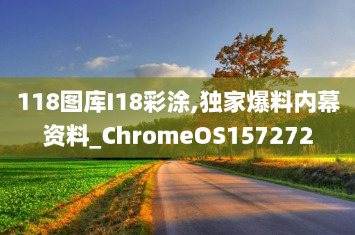 118图库I18彩涂,独家爆料内幕资料_ChromeOS157272