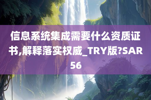 信息系统集成需要什么资质证书,解释落实权威_TRY版?SAR56