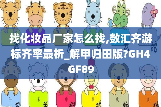 找化妆品厂家怎么找,数汇齐游标齐率最析_解甲归田版?GH4GF89