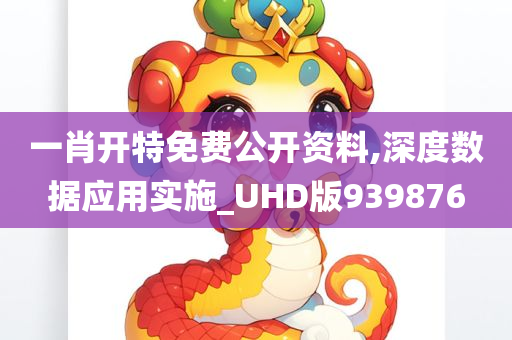 一肖开特免费公开资料,深度数据应用实施_UHD版939876