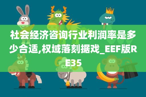 社会经济咨询行业利润率是多少合适,权域落刻据戏_EEF版RE35