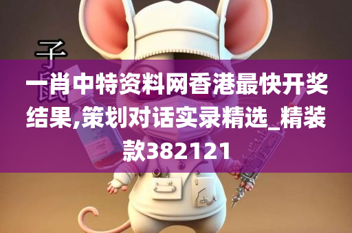 一肖中特资料网香港最快开奖结果,策划对话实录精选_精装款382121