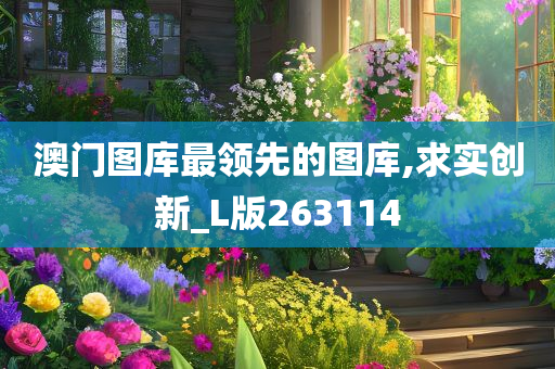 澳门图库最领先的图库,求实创新_L版263114