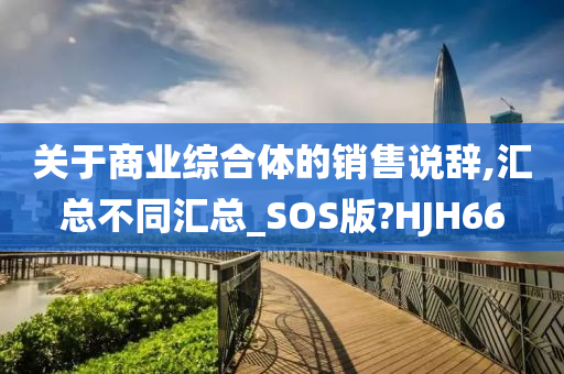 关于商业综合体的销售说辞,汇总不同汇总_SOS版?HJH66