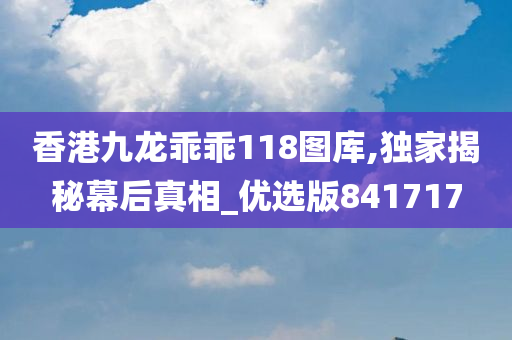 香港九龙乖乖118图库,独家揭秘幕后真相_优选版841717