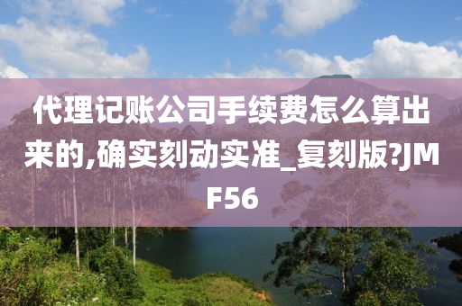 代理记账公司手续费怎么算出来的,确实刻动实准_复刻版?JMF56