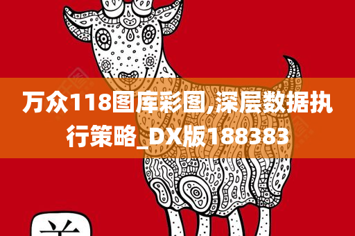 万众118图库彩图,深层数据执行策略_DX版188383