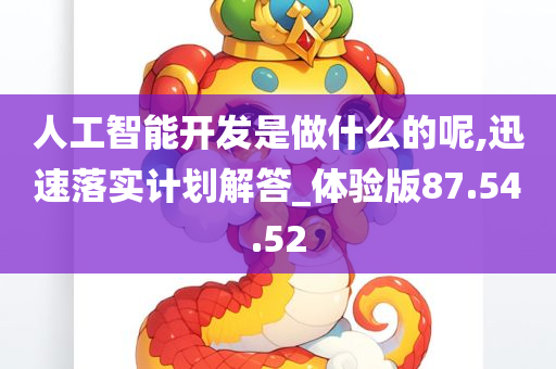 人工智能开发是做什么的呢,迅速落实计划解答_体验版87.54.52