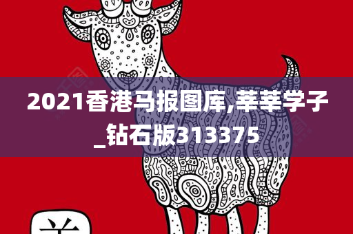 2021香港马报图库,莘莘学子_钻石版313375