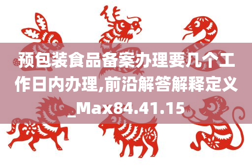 预包装食品备案办理要几个工作日内办理,前沿解答解释定义_Max84.41.15