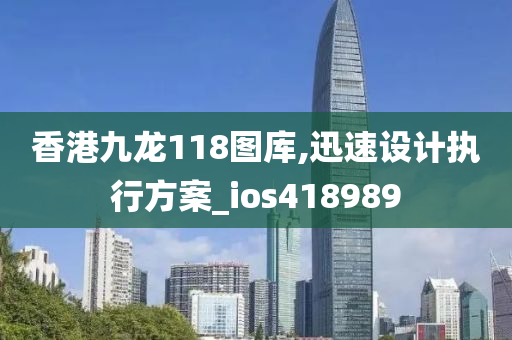 香港九龙118图库,迅速设计执行方案_ios418989