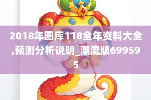 2018年图库118全年资料大全,预测分析说明_潮流版699595