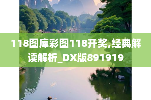 118图库彩图118开奖,经典解读解析_DX版891919