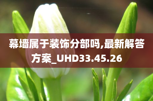 幕墙属于装饰分部吗,最新解答方案_UHD33.45.26