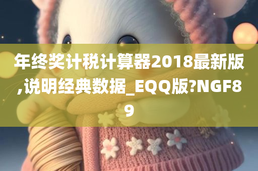 年终奖计税计算器2018最新版,说明经典数据_EQQ版?NGF89