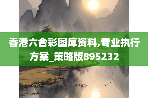 香港六合彩图库资料,专业执行方案_策略版895232