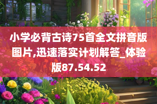 小学必背古诗75首全文拼音版图片,迅速落实计划解答_体验版87.54.52