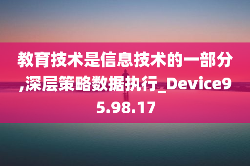 教育技术是信息技术的一部分,深层策略数据执行_Device95.98.17