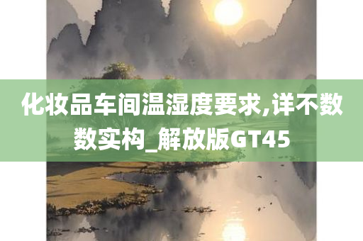 化妆品车间温湿度要求,详不数数实构_解放版GT45