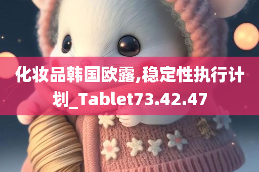 化妆品韩国欧露,稳定性执行计划_Tablet73.42.47