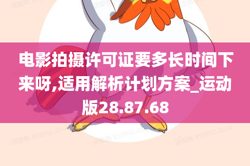 电影拍摄许可证要多长时间下来呀,适用解析计划方案_运动版28.87.68