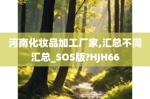 河南化妆品加工厂家,汇总不同汇总_SOS版?HJH66