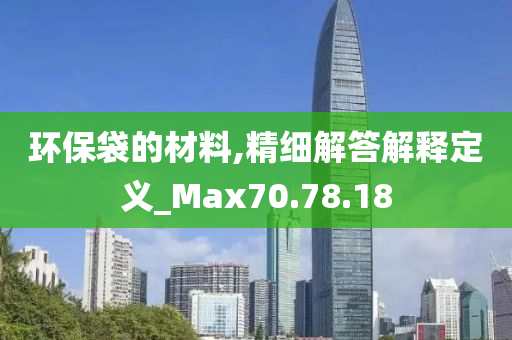 环保袋的材料,精细解答解释定义_Max70.78.18