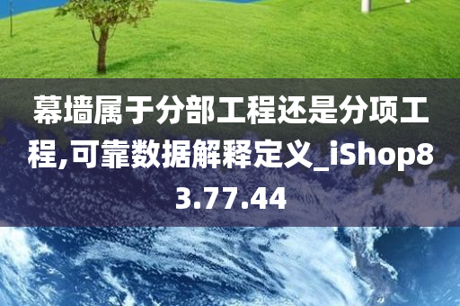 幕墙属于分部工程还是分项工程,可靠数据解释定义_iShop83.77.44