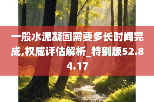 一般水泥凝固需要多长时间完成,权威评估解析_特别版52.84.17