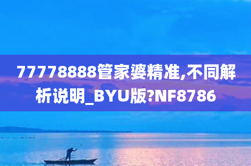 77778888管家婆精准,不同解析说明_BYU版?NF8786