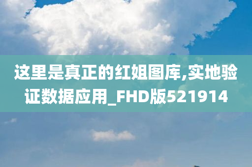 这里是真正的红姐图库,实地验证数据应用_FHD版521914