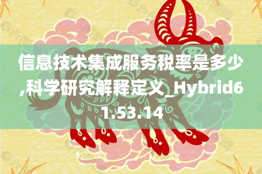 信息技术集成服务税率是多少,科学研究解释定义_Hybrid61.53.14