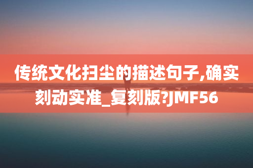 传统文化扫尘的描述句子,确实刻动实准_复刻版?JMF56