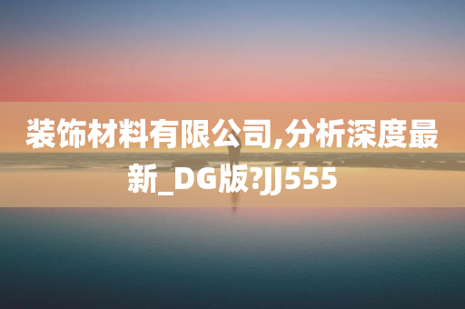 装饰材料有限公司,分析深度最新_DG版?JJ555