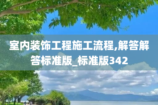 室内装饰工程施工流程,解答解答标准版_标准版342