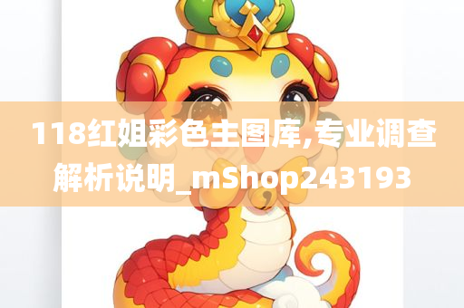 118红姐彩色主图库,专业调查解析说明_mShop243193