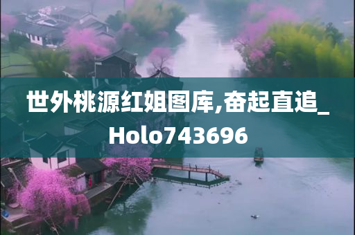 世外桃源红姐图库,奋起直追_Holo743696