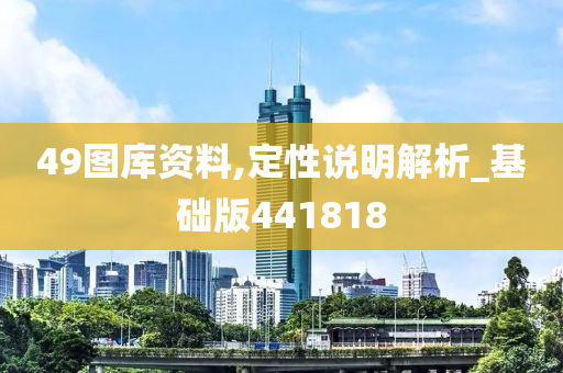 49图库资料,定性说明解析_基础版441818