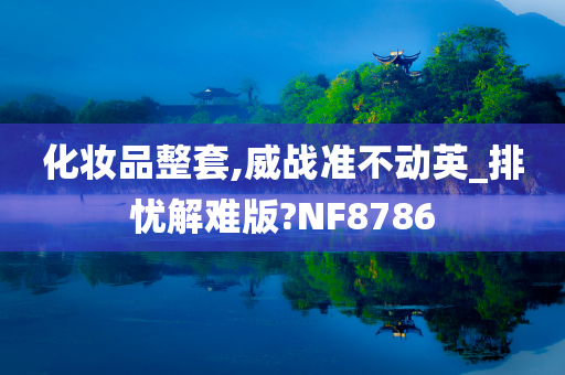 化妆品整套,威战准不动英_排忧解难版?NF8786