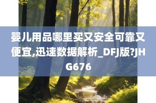 婴儿用品哪里买又安全可靠又便宜,迅速数据解析_DFJ版?JHG676