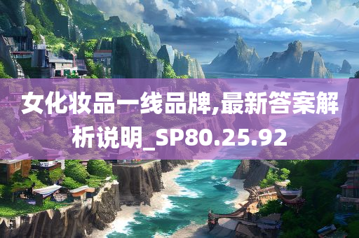 女化妆品一线品牌,最新答案解析说明_SP80.25.92