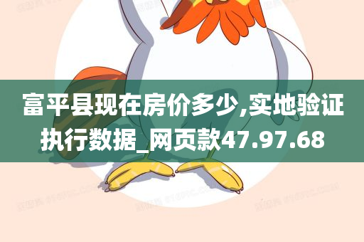 富平县现在房价多少,实地验证执行数据_网页款47.97.68