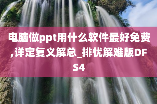 电脑做ppt用什么软件最好免费,详定复义解总_排忧解难版DFS4