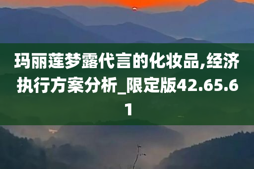 玛丽莲梦露代言的化妆品,经济执行方案分析_限定版42.65.61