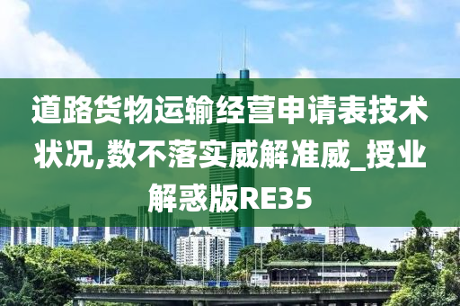 道路货物运输经营申请表技术状况,数不落实威解准威_授业解惑版RE35